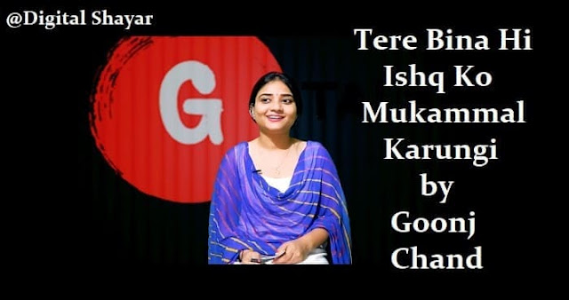 Tere Bina Hi Is Ishq Ko Mukammal Karungi by Goonj Chand