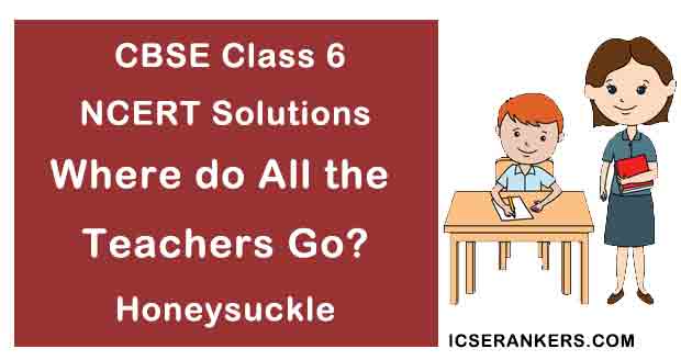 NCERT Solutions for Class 6th English Poem Where do All the Teachers Go?