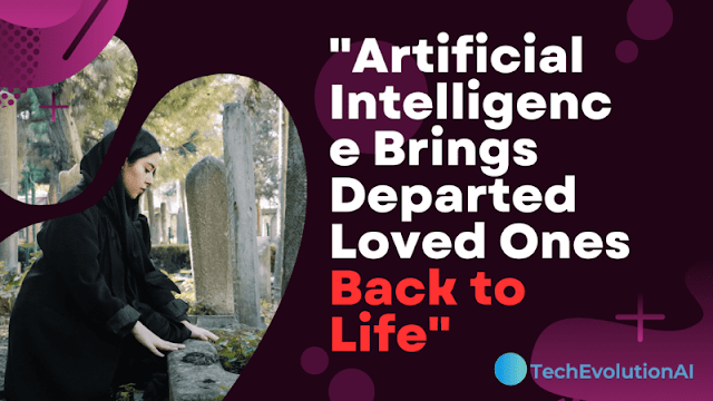Artificial Intelligence Brings Departed Loved Ones Back to Life
