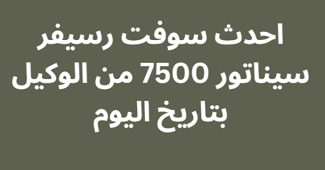 احدث سوفت رسيفر سيناتور 7500 من الوكيل بتاريخ اليوم