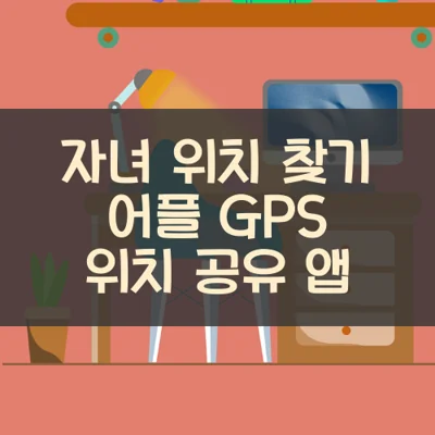 자녀 위치 찾기 어플 GPS 위치 공유 앱