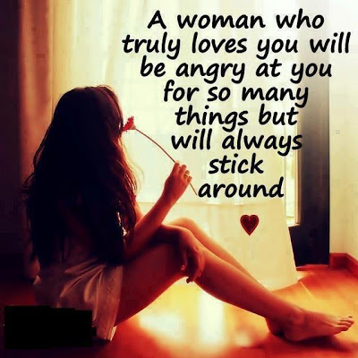 A woman who truly loves you will be angry at you for so many things but will always stick around.