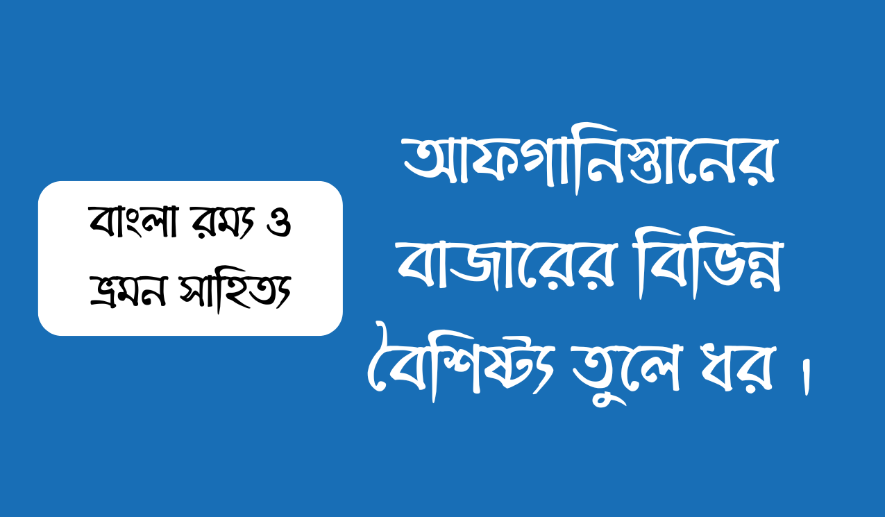 আফগানিস্তানের বাজারের বিভিন্ন বৈশিষ্ট্য তুলে ধর ।