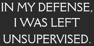 in My Defense, I Was Left Unsupervised