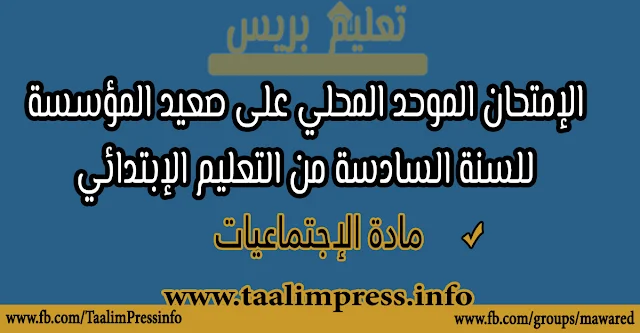 الامتحان الموحد المحلي على صعيد المؤسسة مادة الاجتماعيات للسنة السادسة من التعليم الابتدائي