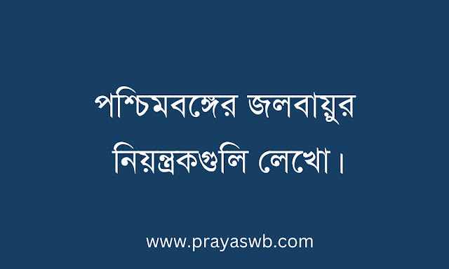 পশ্চিমবঙ্গের জলবায়ুর নিয়ন্ত্রকগুলি লেখো