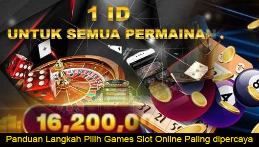 Panduan Langkah Pilih Games Slot Online Paling dipercaya