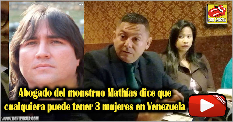 Abogado del monstruo Mathías dice que cualquiera puede tener 3 mujeres en Venezuela