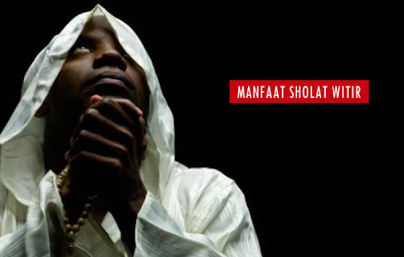 Manfaat Sholat Witir, Hikmah, Fadilah Dan Keutamaannya