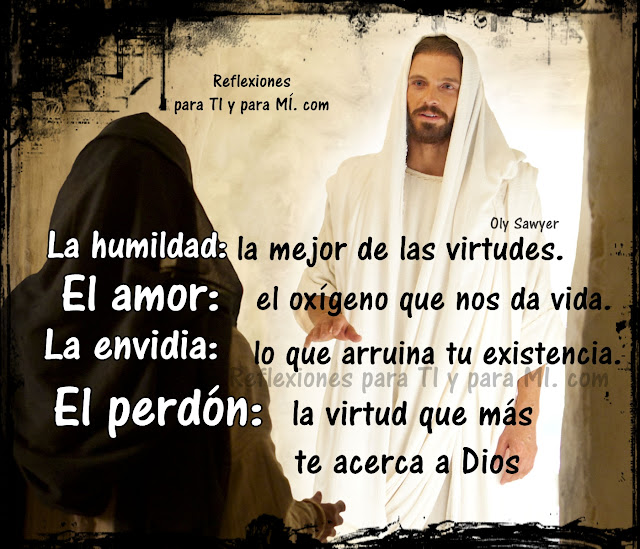 La Humildad:  la mejor de las virtudes. El Amor:  el oxígeno que nos da vida. La Envidia: lo que arruina tu existencia. El Perdón: la virtud que más te acerca a Dios.