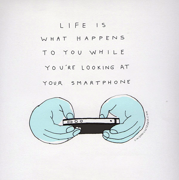 Life is What happens to you while you're looking at your smartphone