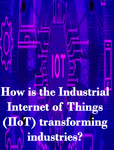 How is the Industrial Internet of Things (IIoT) transforming industries?