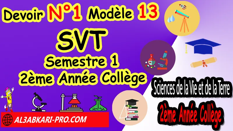 Devoir N°1 Modèle 13 de Semestre 1 - Sciences de la Vie et de la Terre SVT 2ème Année Collège 2AC (en format WORD) Devoirs corriges de Sciences de la Vie et de la Terre SVT 2ème Année Collège 2AC BIOF en format WORD, Devoirs de Semestre 1 Sciences de la Vie et de la Terre SVT, Devoirs de Semestre 2 Sciences de la Vie et de la Terre SVT, Contrôle de Sciences de la Vie et de la Terre SVT 2eme année collège avec correction, Devoirs Surveillés Sciences de la Vie et de la Terre SVT 2ème Année Collège BIOF 2AC, Devoirs corrigés de SVT 2AC option française, site de devoir corrigé gratuit, controle Sciences de la Vie et de la Terre SVT 2ème année collège maroc, Devoir de Sciences de la Vie et de la Terre (SVT) 2ème année collège en Francais corrigés