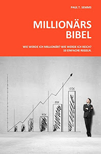Millionaers-Bibel: Wie werde ich Millionaer? Wie werde ich reich? 10 einfache Regeln.