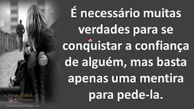 É necessário muitas verdades para se conquistar a confiança de alguém, mas basta apenas uma mentira para pede-la.