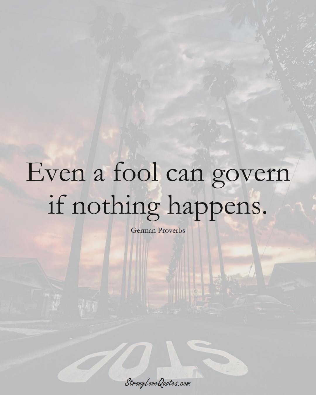 Even a fool can govern if nothing happens. (German Sayings);  #EuropeanSayings
