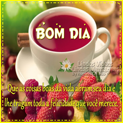 Bom Dia! Que as coisas boas da vida abram seu dia e lhe tragam toda a felicidade que você merece.