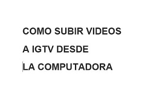 Como subir vídeos a IGTV desde la computadora. 