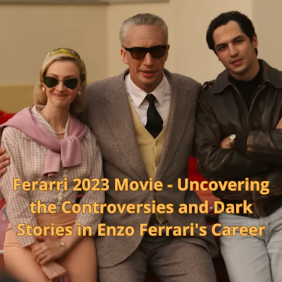 Ferarri 2023 Movie - Uncovering the Controversies and Dark Stories in Enzo Ferrari's Career
