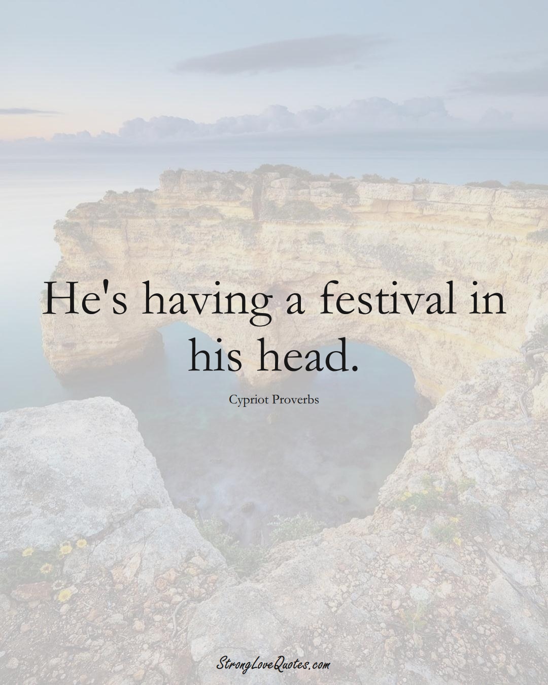 He's having a festival in his head. (Cypriot Sayings);  #MiddleEasternSayings