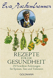 Rezepte für die Gesundheit: 250 bewährte Anleitungen für Speisen, Tees und Tinkturen