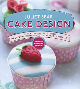 Cake design. Semplici consigli passo passo per decorare torte, biscotti, cupcakes e molto altro. Ediz. illustrata