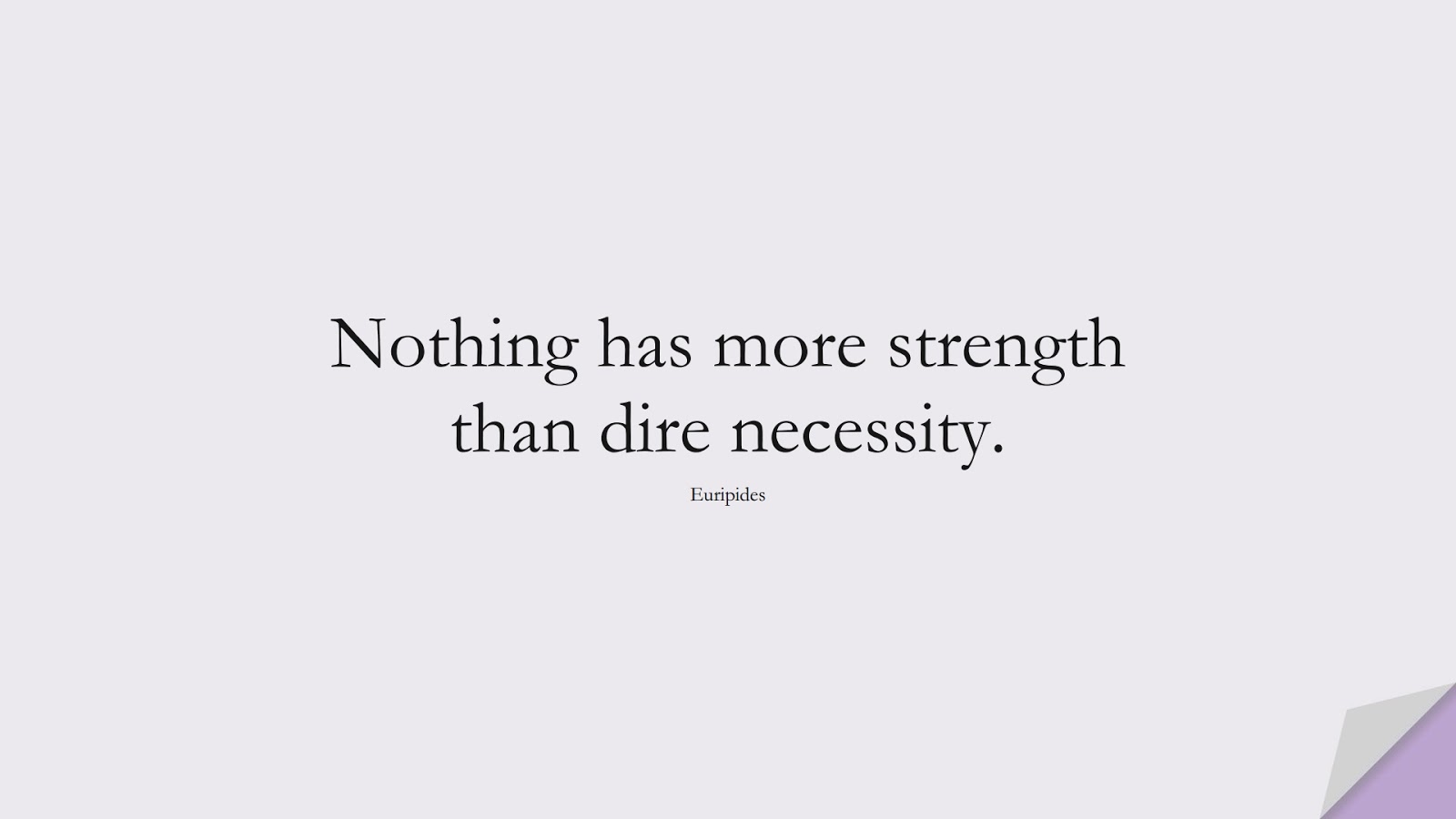 Nothing has more strength than dire necessity. (Euripides);  #ShortQuotes