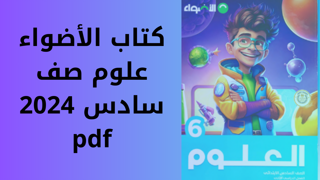 كتاب الأضواء علوم صف سادس 2024 pdf: المنهج كاملًا مع أسئلة وأنشطة متنوعة