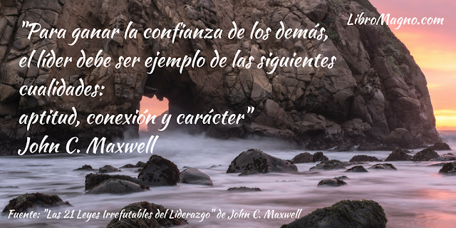 "Para ganar la confianza de los demás, el líder debe ser ejemplo de las siguientes cualidades: aptitud, conexión y carácter" John C. Maxwell