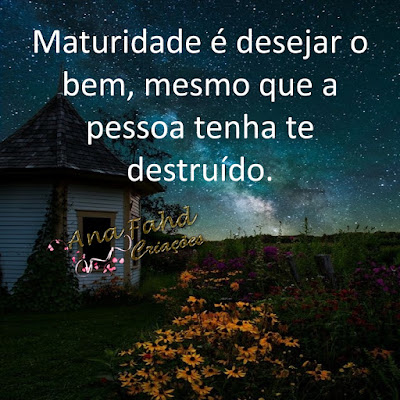 Maturidade é desejar o bem, mesmo que a pessoa tenha te destruído.