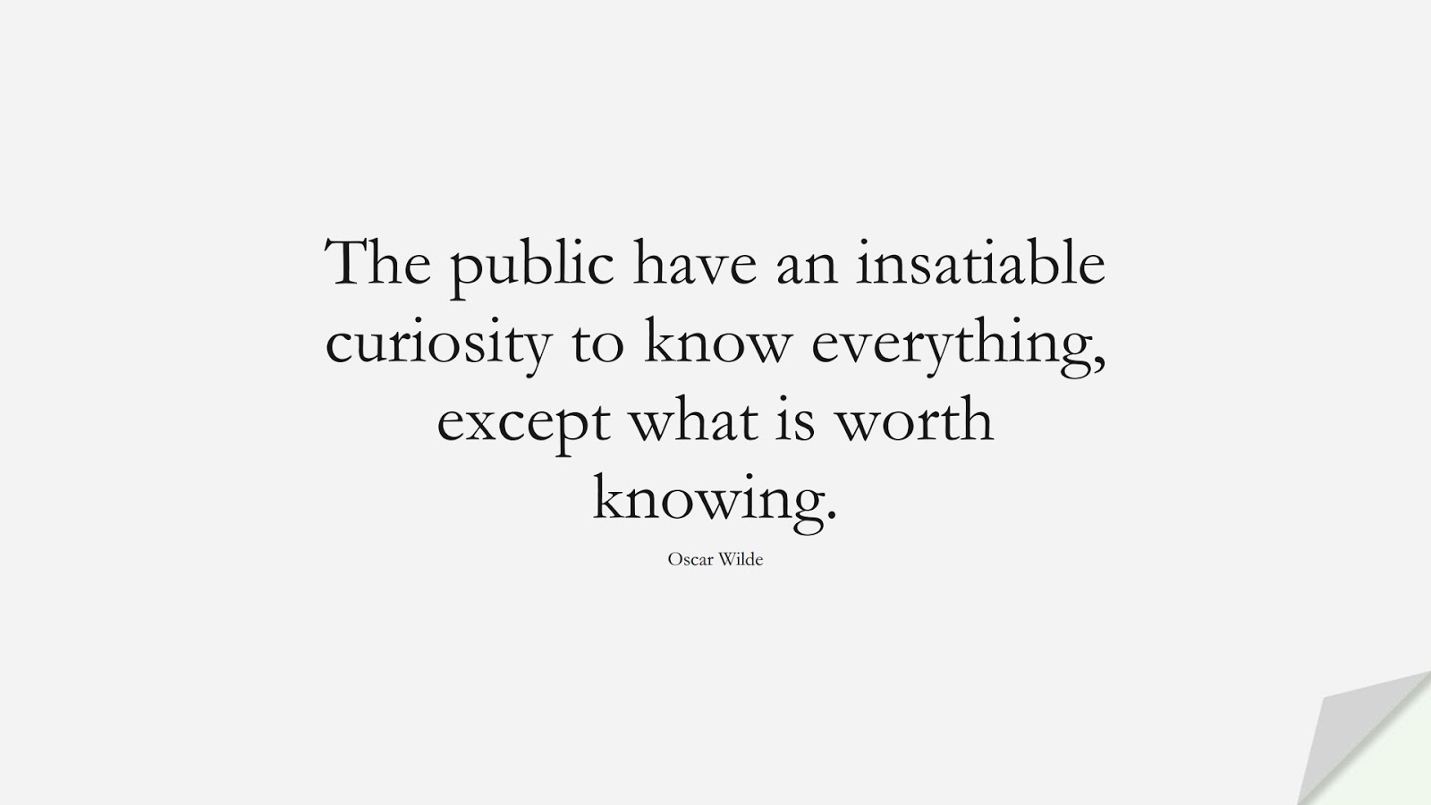 The public have an insatiable curiosity to know everything, except what is worth knowing. (Oscar Wilde);  #BestQuotes