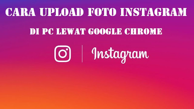 Cara Upload Foto Instagram di PC Lewat Google Chrome