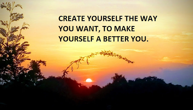 CREATE YOURSELF THE WAY YOU WANT, TO MAKE YOURSELF A BETTER YOU.
