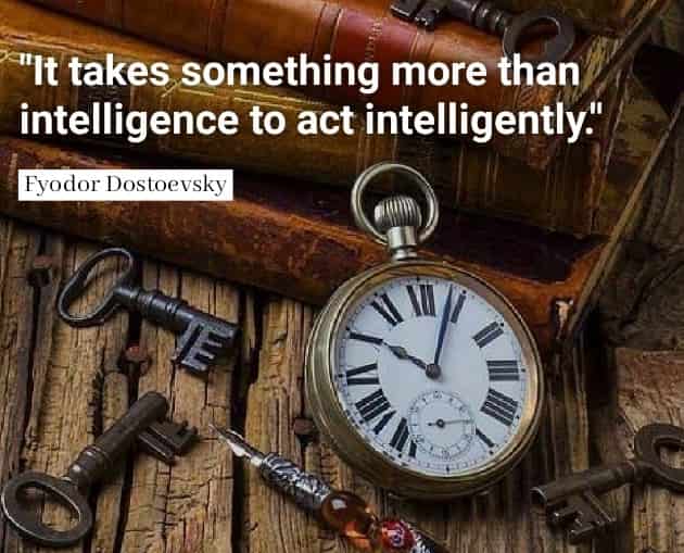 It takes something more than intelligence to act intelligently.Fyodor Dostoevsky quotes