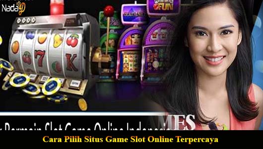 Cara Pilih Situs Game Slot Online Terpercaya