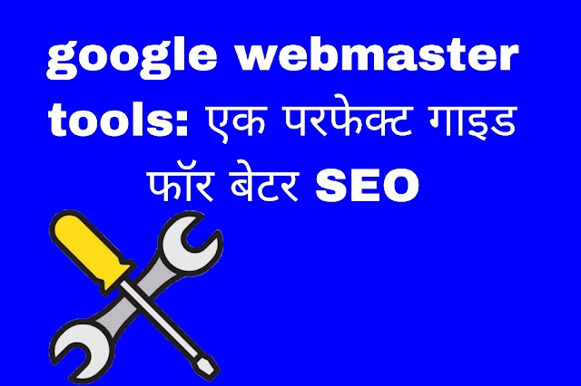 google webmaster tools: एक परफेक्ट गाइड फॉर बेटर SEO