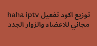 توزيع اكود تفعيل haha iptv مجاني للاعضاء والزوار الجدد