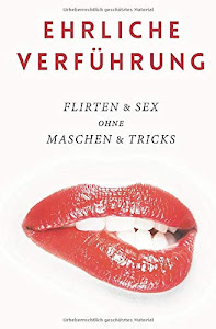 Ehrliche Verführung: Flirten & Sex ohne Maschen & Tricks