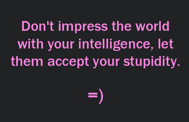 Don't impress the world with your intelligence, let them 