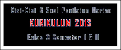 Soal Penilaian Harian (PH) K-2013 Kelas 3 dilengkapi Kisi-Kisinya