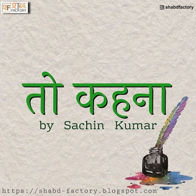 to kahna by sachin kumar, to kehna by sachin kumar, to kahna , sachin kumar, poetry, hindi poetry, shabdfactory