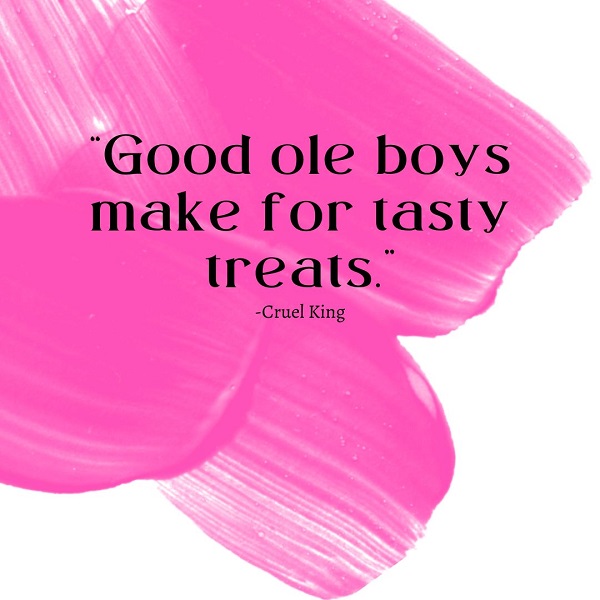 “Good ole boys make for tasty treats.” ~ Cruel King