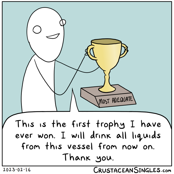 A stick figure proudly holds up a trophy (the pedestal bears the inscription "most adequate") and says, "This is the first trophy I have ever won. I will drink all liquids from this vessel from now on. Thank you."