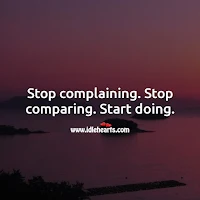 Stop Complaining, Stop Comparing, Start Doing.