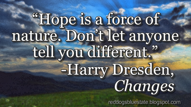 “Hope is a force of nature. Don’t let anyone tell you different.” -Harry Dresden, _Changes_