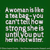 A woman is like a tea bag - you can't tell how strong she is until you put her in hot water. 