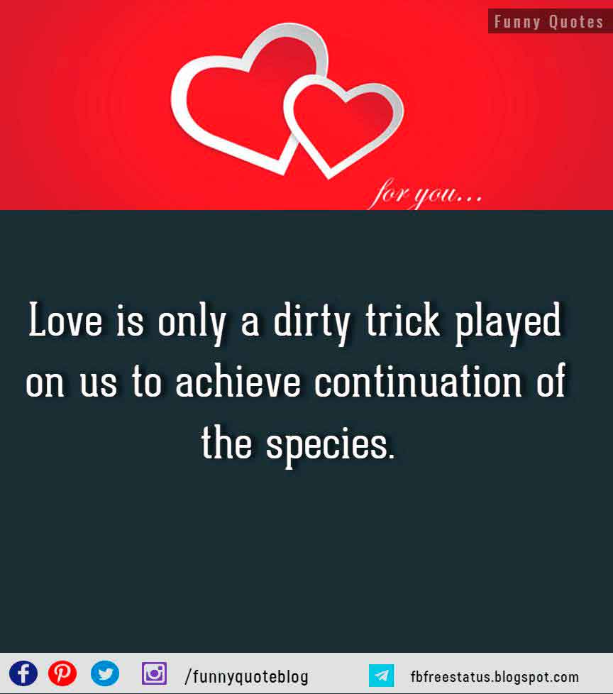 funny about love quotes, Love is only a dirty trick played on us to achieve continuation of the species. - W. Somerset Maugham