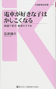 電車が好きな子はかしこくなる - 鉄道で育児・教育のすすめ (交通新聞社新書117)