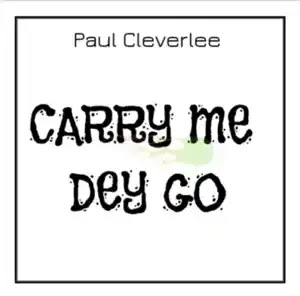 Paul CleverLee - Carry Me Dey Go My Husband House mp3 Download