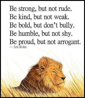 Staying Alive is Not Enough :Be strong, but not rude. Be kind, but not weak. Be bold, but don't bully. Be humble, but not shy. Be proud, but not arrogant. " Jim Rohn "